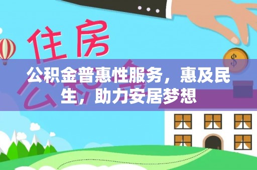 中和公积金普惠性服务，惠及民生，助力安居梦想
