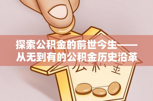 中和探索公积金的前世今生——从无到有的公积金历史沿革