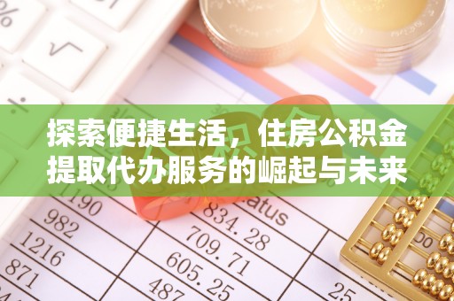 中和探索便捷生活，住房公积金提取代办服务的崛起与未来趋势