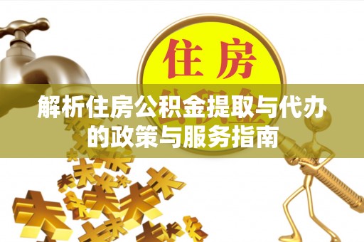 中和解析住房公积金提取与代办的政策与服务指南