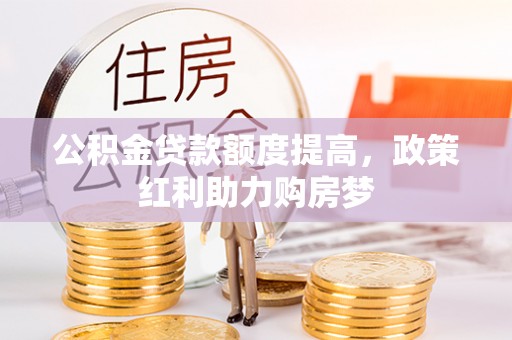 中和公积金贷款额度提高，政策红利助力购房梦