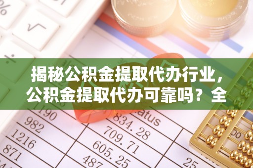中和揭秘公积金提取代办行业，公积金提取代办可靠吗？全面解析与风险规避