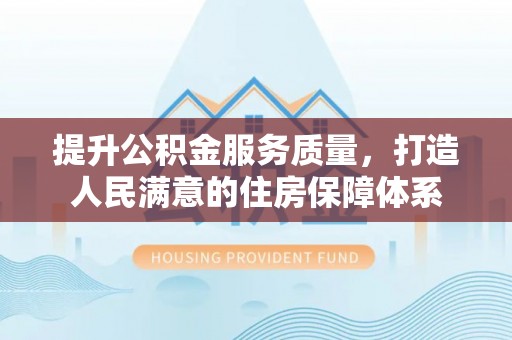 中和提升公积金服务质量，打造人民满意的住房保障体系