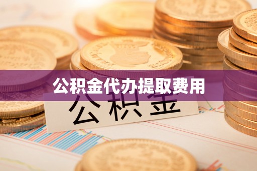中和公积金代办提取费用