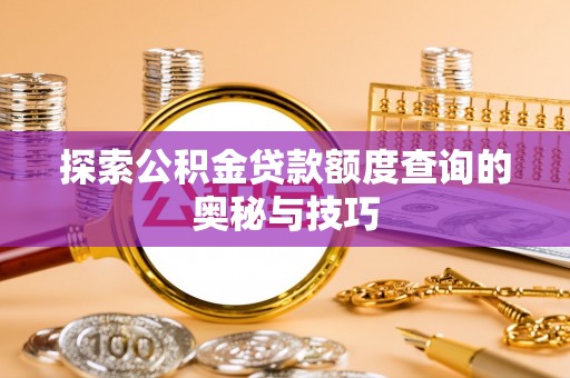 中和探索公积金贷款额度查询的奥秘与技巧