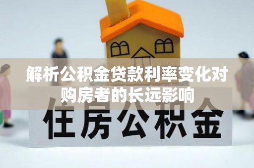 中和解析公积金贷款利率变化对购房者的长远影响