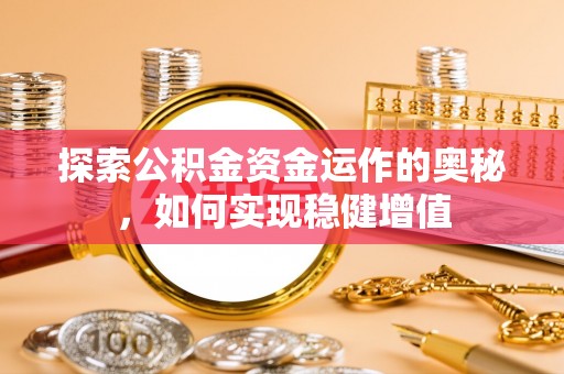 中和探索公积金资金运作的奥秘，如何实现稳健增值