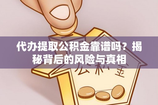 中和代办提取公积金靠谱吗？揭秘背后的风险与真相
