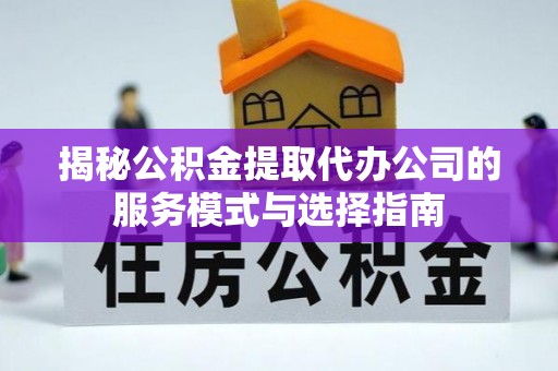 中和揭秘公积金提取代办公司的服务模式与选择指南