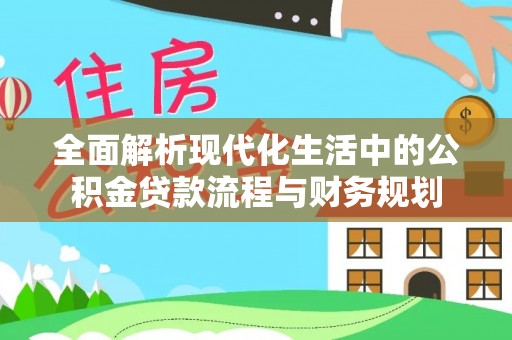 中和全面解析现代化生活中的公积金贷款流程与财务规划