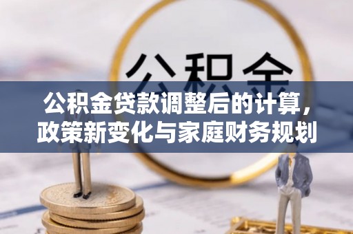 中和公积金贷款调整后的计算，政策新变化与家庭财务规划