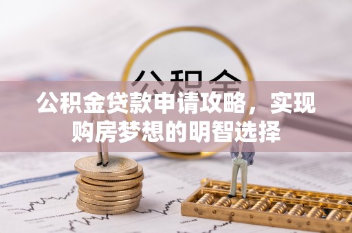 中和公积金贷款申请攻略，实现购房梦想的明智选择