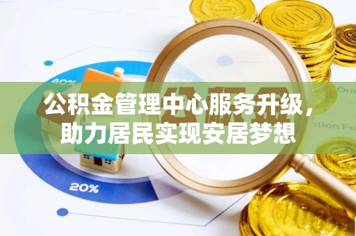 中和公积金管理中心服务升级，助力居民实现安居梦想