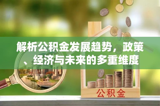 中和解析公积金发展趋势，政策、经济与未来的多重维度