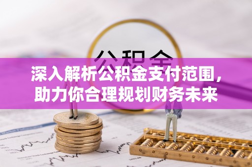 中和深入解析公积金支付范围，助力你合理规划财务未来