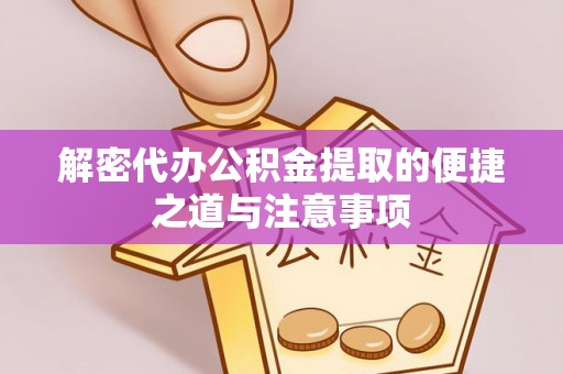 中和解密代办公积金提取的便捷之道与注意事项