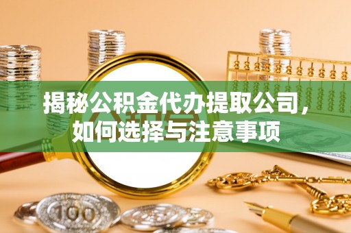 中和揭秘公积金代办提取公司，如何选择与注意事项