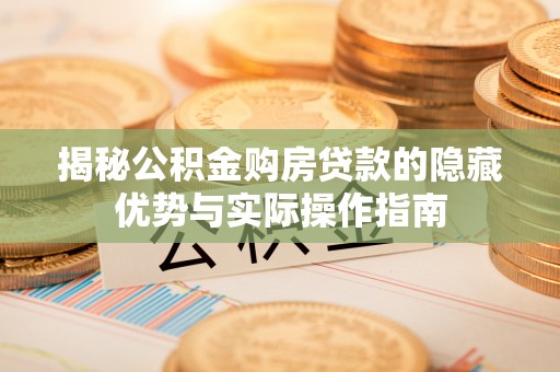 中和揭秘公积金购房贷款的隐藏优势与实际操作指南