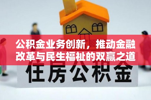 中和公积金业务创新，推动金融改革与民生福祉的双赢之道