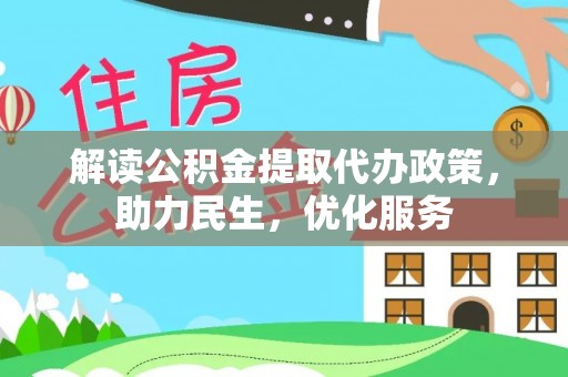 中和解读公积金提取代办政策，助力民生，优化服务