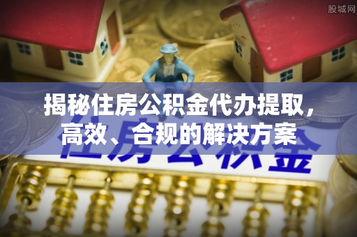 中和揭秘住房公积金代办提取，高效、合规的解决方案