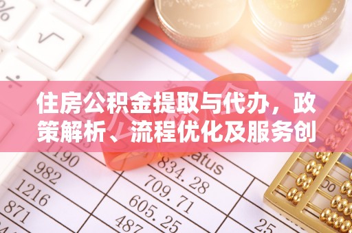 中和住房公积金提取与代办，政策解析、流程优化及服务创新