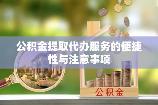 中和公积金提取代办服务的便捷性与注意事项