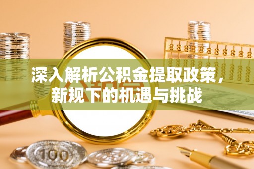 中和深入解析公积金提取政策，新规下的机遇与挑战