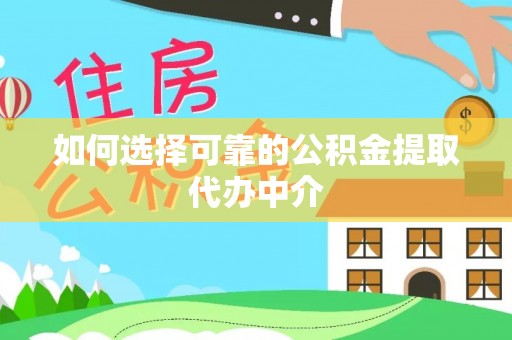中和如何选择可靠的公积金提取代办中介
