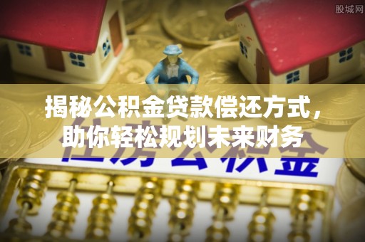 中和揭秘公积金贷款偿还方式，助你轻松规划未来财务
