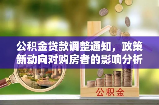 中和公积金贷款调整通知，政策新动向对购房者的影响分析