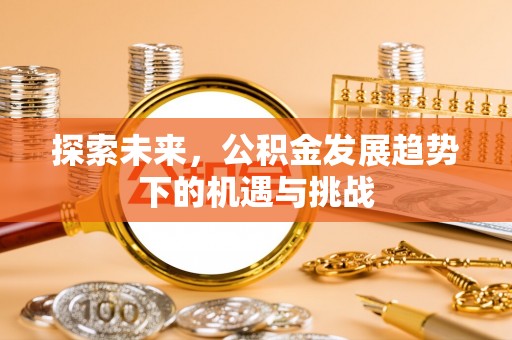 中和探索未来，公积金发展趋势下的机遇与挑战