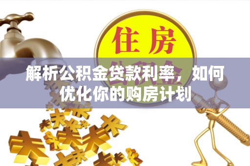 中和解析公积金贷款利率，如何优化你的购房计划