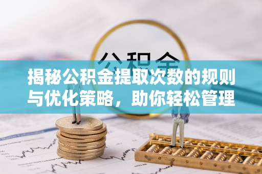 中和揭秘公积金提取次数的规则与优化策略，助你轻松管理财务