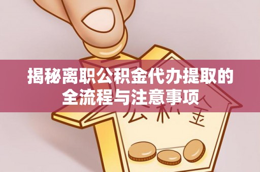 中和揭秘离职公积金代办提取的全流程与注意事项