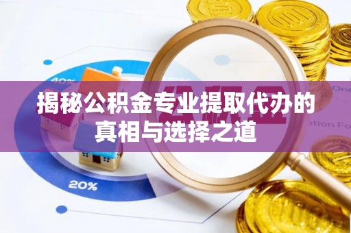 中和揭秘公积金专业提取代办的真相与选择之道
