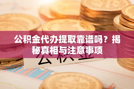 中和公积金代办提取靠谱吗？揭秘真相与注意事项