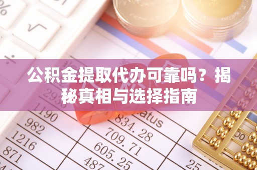 中和公积金提取代办可靠吗？揭秘真相与选择指南