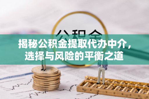 中和揭秘公积金提取代办中介，选择与风险的平衡之道