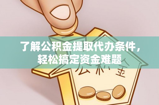 中和了解公积金提取代办条件，轻松搞定资金难题