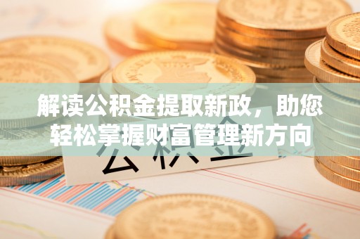 中和解读公积金提取新政，助您轻松掌握财富管理新方向