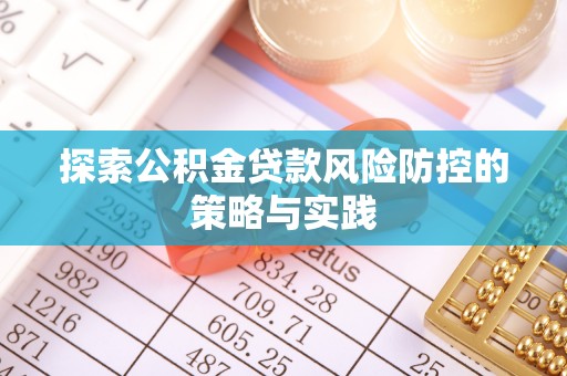 中和探索公积金贷款风险防控的策略与实践