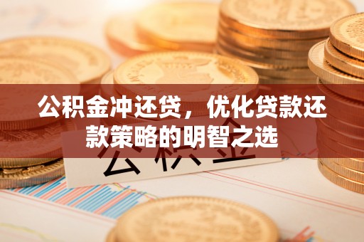 中和公积金冲还贷，优化贷款还款策略的明智之选