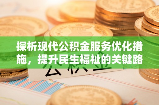 中和探析现代公积金服务优化措施，提升民生福祉的关键路径