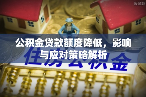 中和公积金贷款额度降低，影响与应对策略解析