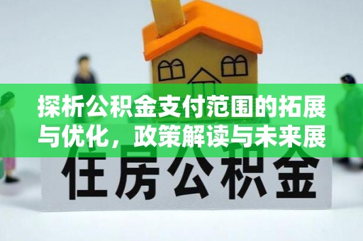 中和探析公积金支付范围的拓展与优化，政策解读与未来展望