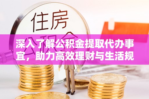 中和深入了解公积金提取代办事宜，助力高效理财与生活规划
