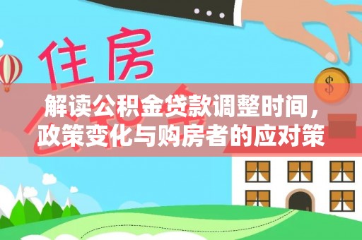 中和解读公积金贷款调整时间，政策变化与购房者的应对策略