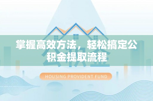 中和掌握高效方法，轻松搞定公积金提取流程