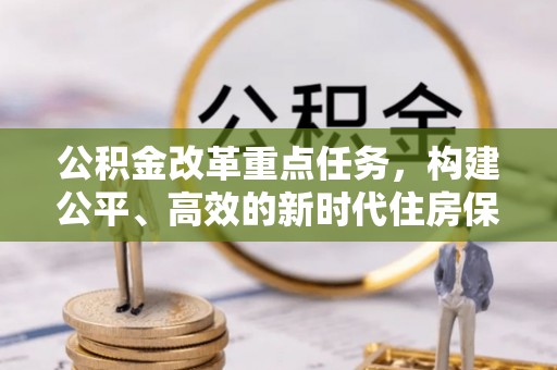中和公积金改革重点任务，构建公平、高效的新时代住房保障体系